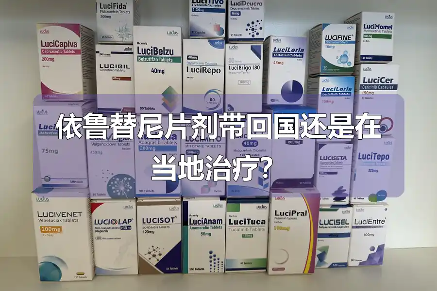 依鲁替尼片剂带回国还是在当地治疗？